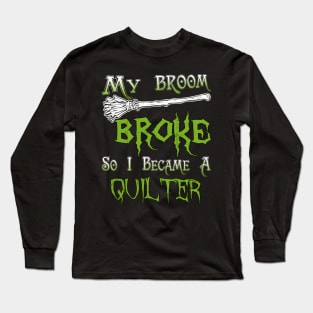 My Broom Broke So I Became A Quilter Long Sleeve T-Shirt